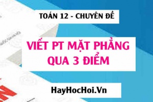 Cách viết phương trình mặt phẳng đi qua 3 điểm trong Oxyz - Toán 12 chuyên đề